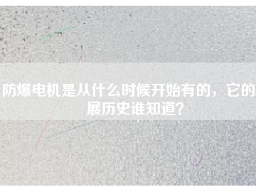 防爆電機(jī)是從什么時(shí)候開始有的，它的發(fā)展歷史誰(shuí)知道？