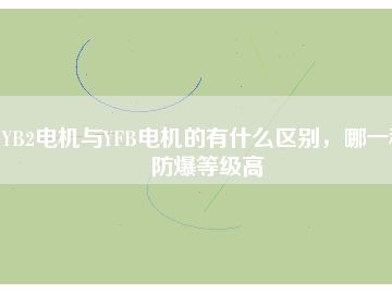 YB2電機(jī)與YFB電機(jī)的有什么區(qū)別，哪一種防爆等級(jí)高