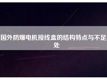 國外防爆電機接線盒的結構特點與不足之處