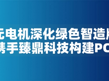 東元電機深化綠色智造版圖：攜手臻鼎科技構建PCB產(chǎn)業(yè)低碳生態(tài)
