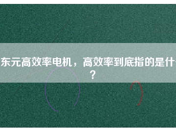 東元高效率電機，高效率到底指的是什么？
