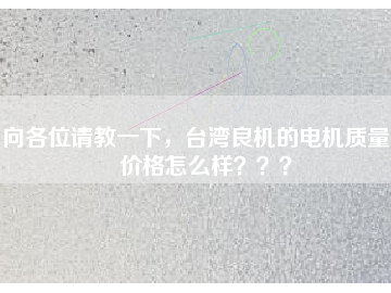 向各位請教一下，臺灣良機的電機質量和價格怎么樣？？？