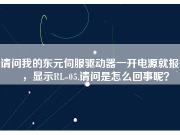 請問我的東元伺服驅動器一開電源就報警，顯示RL-05,請問是怎么回事呢？