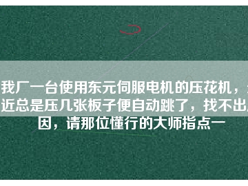 我廠一臺使用東元伺服電機的壓花機，最近總是壓幾張板子便自動跳了，找不出原因，請那位懂行的大師指點一