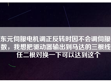 東元伺服電機調正反轉時因不會調伺服參數，我想把驅動器輸出到馬達的三根線中任二根對換一下可以達到這個