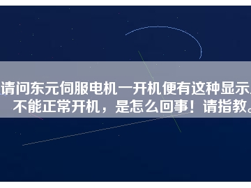 請問東元伺服電機一開機便有這種顯示且不能正常開機，是怎么回事！請指教。