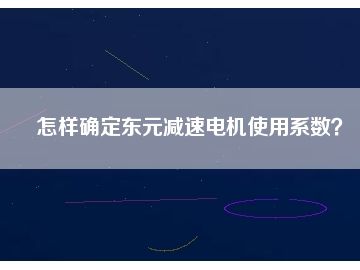 怎樣確定東元減速電機使用系數？