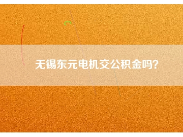 無錫東元電機交公積金嗎？