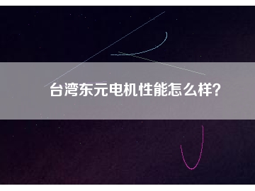 臺灣東元電機性能怎么樣？