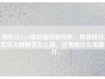 用東元A510變頻器控制電機，具體接線方式求大神解答怎么接，還需要什么電器元件。
