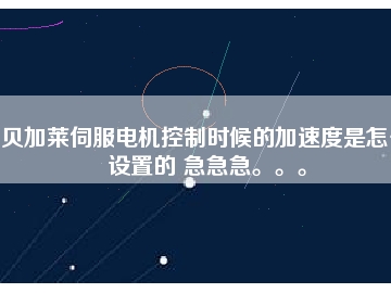 貝加萊伺服電機控制時候的加速度是怎么設(shè)置的 急急急。。。