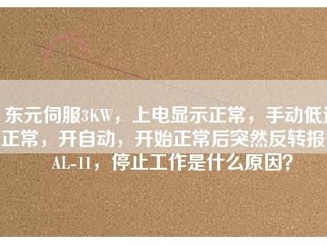 東元伺服3KW，上電顯示正常，手動低速正常，開自動，開始正常后突然反轉(zhuǎn)報警AL-11，停止工作是什么原因？