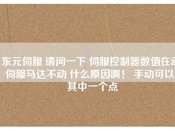 東元伺服 請問一下 伺服控制器數(shù)值在動 伺服馬達不動 什么原因?。?手動可以。其中一個點