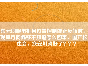 東元伺服電機用位置控制做正反轉(zhuǎn)時，出現(xiàn)單方向偏移不知道怎么回事，國產(chǎn)松下也會，換安川就好了？？？