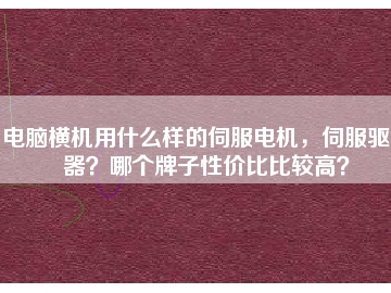 電腦橫機用什么樣的伺服電機，伺服驅(qū)動器？哪個牌子性價比比較高？
