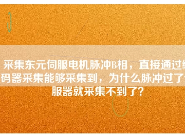采集東元伺服電機脈沖B相，直接通過編碼器采集能夠采集到，為什么脈沖過了伺服器就采集不到了？