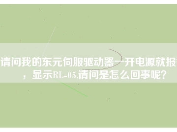 請問我的東元伺服驅(qū)動器一開電源就報警，顯示RL-05,請問是怎么回事呢？