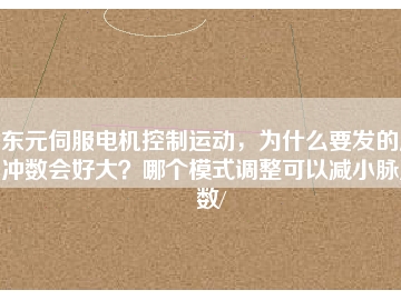 東元伺服電機控制運動，為什么要發(fā)的脈沖數(shù)會好大？哪個模式調(diào)整可以減小脈沖數(shù)/