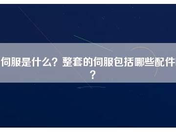 伺服是什么？整套的伺服包括哪些配件呢？