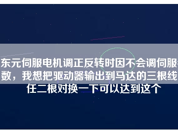 東元伺服電機調(diào)正反轉(zhuǎn)時因不會調(diào)伺服參數(shù)，我想把驅(qū)動器輸出到馬達的三根線中任二根對換一下可以達到這個