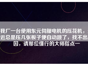 我廠一臺使用東元伺服電機的壓花機，最近總是壓幾張板子便自動跳了，找不出原因，請那位懂行的大師指點一