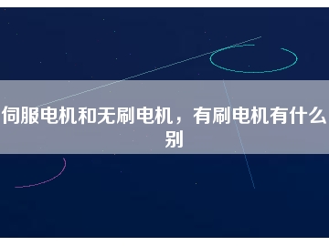 伺服電機和無刷電機，有刷電機有什么區(qū)別