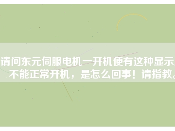 請問東元伺服電機(jī)一開機(jī)便有這種顯示且不能正常開機(jī)，是怎么回事！請指教。