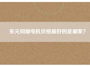 東元伺服電機(jī)價格最好的是哪家？