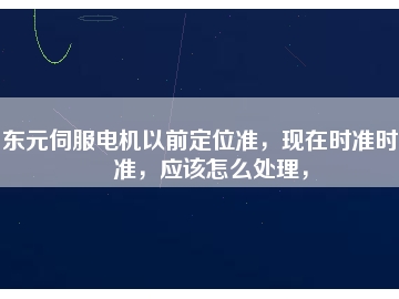 東元伺服電機(jī)以前定位準(zhǔn)，現(xiàn)在時準(zhǔn)時不準(zhǔn)，應(yīng)該怎么處理，