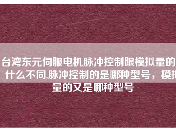 臺灣東元伺服電機(jī)脈沖控制跟模擬量的又什么不同,脈沖控制的是哪種型號，模擬量的又是哪種型號