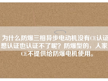為什么防爆三相異步電動(dòng)機(jī)沒有CE認(rèn)證？想認(rèn)證也認(rèn)證不了呢？防爆型的，人家說CE不提供給防爆電機(jī)使用。