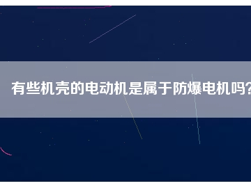 有些機(jī)殼的電動(dòng)機(jī)是屬于防爆電機(jī)嗎？