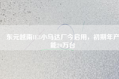 東元越南IE3小馬達廠今啟用，初期年產(chǎn)能20萬臺