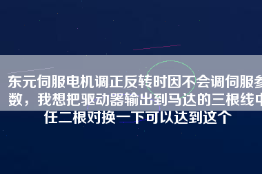 東元伺服電機(jī)調(diào)正反轉(zhuǎn)時因不會調(diào)伺服參數(shù)，我想把驅(qū)動器輸出到馬達(dá)的三根線中任二根對換一下可以達(dá)到這個