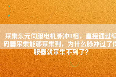 采集東元伺服電機(jī)脈沖B相，直接通過(guò)編碼器采集能夠采集到，為什么脈沖過(guò)了伺服器就采集不到了？