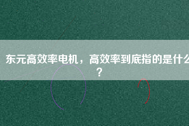 東元高效率電機(jī)，高效率到底指的是什么？