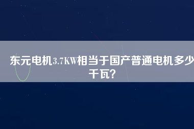 東元電機(jī)3.7KW相當(dāng)于國產(chǎn)普通電機(jī)多少千瓦？