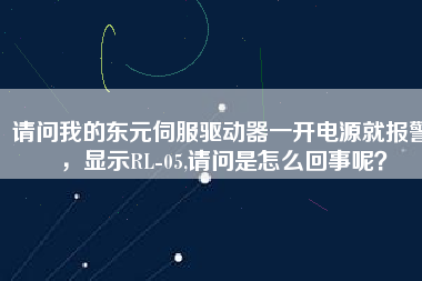 請問我的東元伺服驅(qū)動(dòng)器一開電源就報(bào)警，顯示RL-05,請問是怎么回事呢？