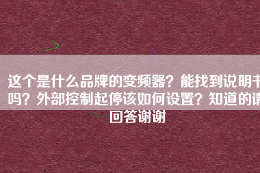 這個(gè)是什么品牌的變頻器？能找到說明書嗎？外部控制起停該如何設(shè)置？知道的請(qǐng)回答謝謝