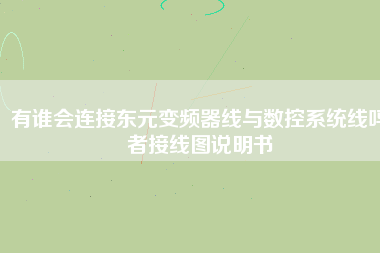 有誰(shuí)會(huì)連接?xùn)|元變頻器線(xiàn)與數(shù)控系統(tǒng)線(xiàn)嗎者接線(xiàn)圖說(shuō)明書(shū)