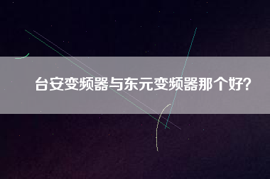 臺(tái)安變頻器與東元變頻器那個(gè)好？