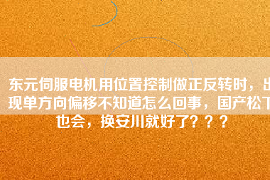東元伺服電機用位置控制做正反轉(zhuǎn)時，出現(xiàn)單方向偏移不知道怎么回事，國產(chǎn)松下也會，換安川就好了？？？