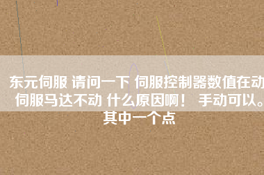 東元伺服 請問一下 伺服控制器數(shù)值在動 伺服馬達不動 什么原因啊！ 手動可以。其中一個點