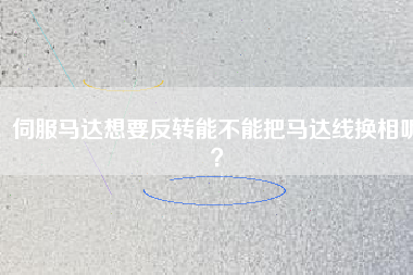 伺服馬達(dá)想要反轉(zhuǎn)能不能把馬達(dá)線換相呢？