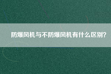 防爆風(fēng)機與不防爆風(fēng)機有什么區(qū)別？