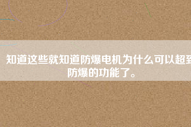 知道這些就知道防爆電機(jī)為什么可以超到防爆的功能了。