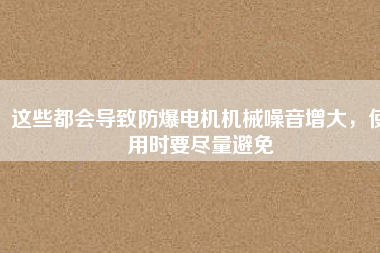 這些都會導(dǎo)致防爆電機(jī)機(jī)械噪音增大，使用時要盡量避免