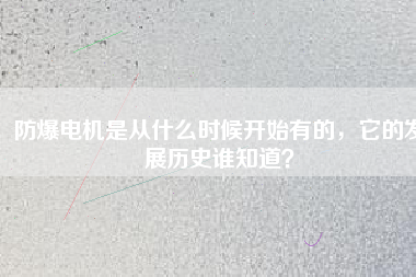 防爆電機是從什么時候開始有的，它的發(fā)展歷史誰知道？